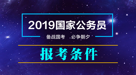 2019年國家公務(wù)員考試報(bào)考條件 哪些人能報(bào)考哪些人不能報(bào)考？